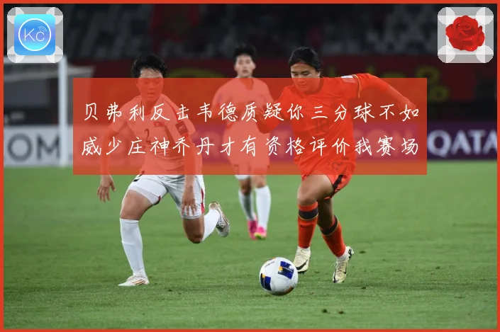 贝弗利反击韦德质疑你三分球不如威少庄神乔丹才有资格评价我赛场复盘