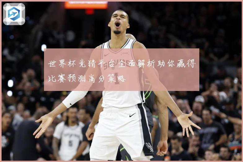 世界杯竞猜平台全面解析助你赢得比赛预测高分策略