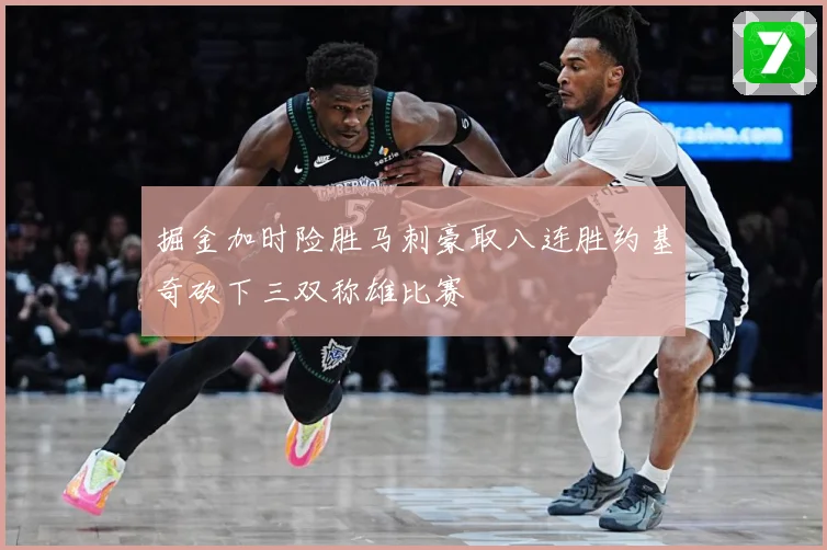 掘金加时险胜马刺豪取八连胜约基奇砍下三双称雄比赛