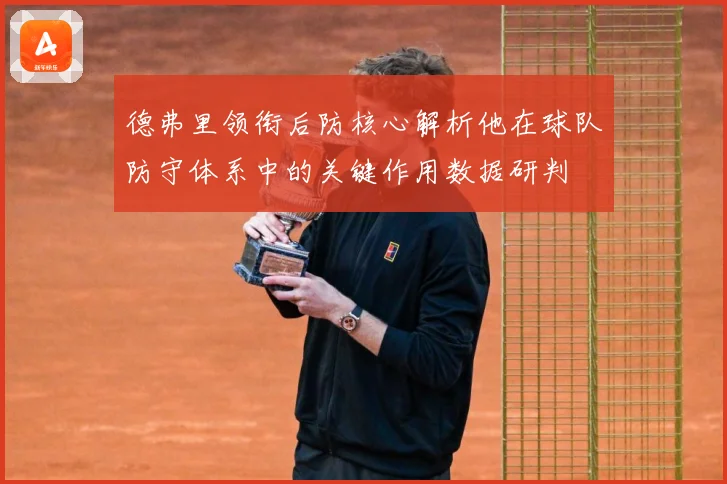 德弗里领衔后防核心解析他在球队防守体系中的关键作用数据研判