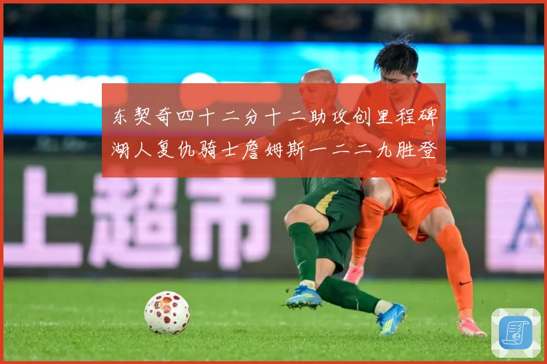 东契奇四十二分十二助攻创里程碑湖人复仇骑士詹姆斯一二二九胜登赛场复盘