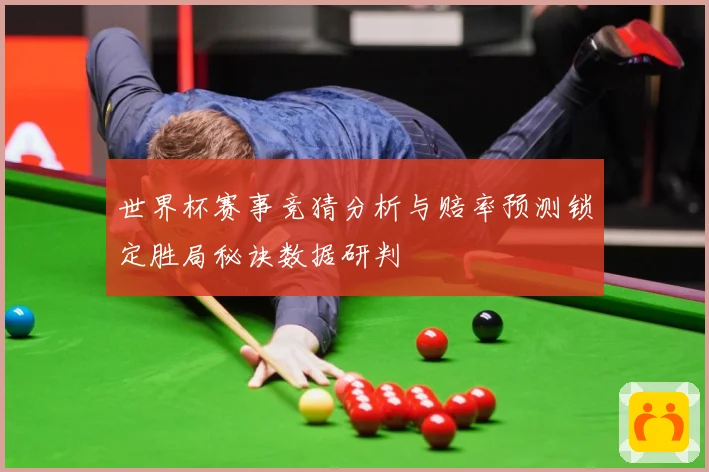 世界杯赛事竞猜分析与赔率预测锁定胜局秘诀数据研判