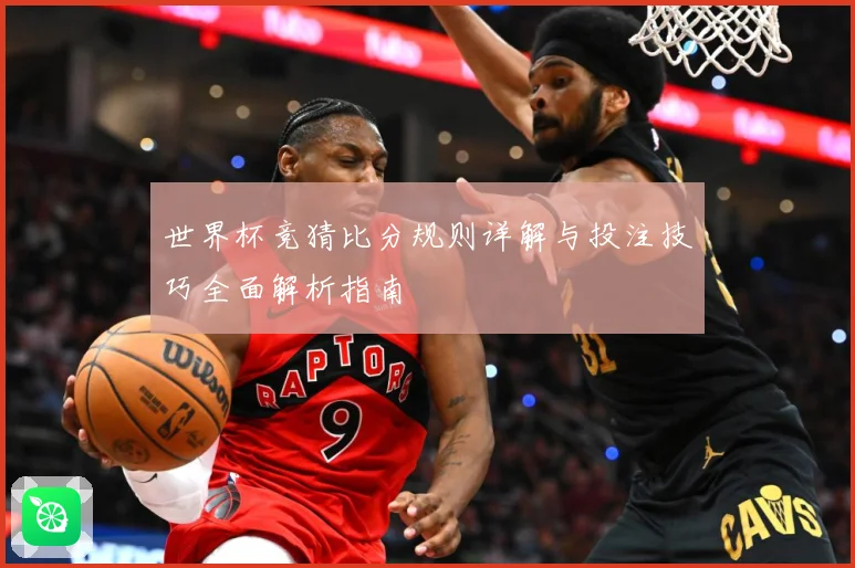 世界杯竞猜比分规则详解与投注技巧全面解析指南