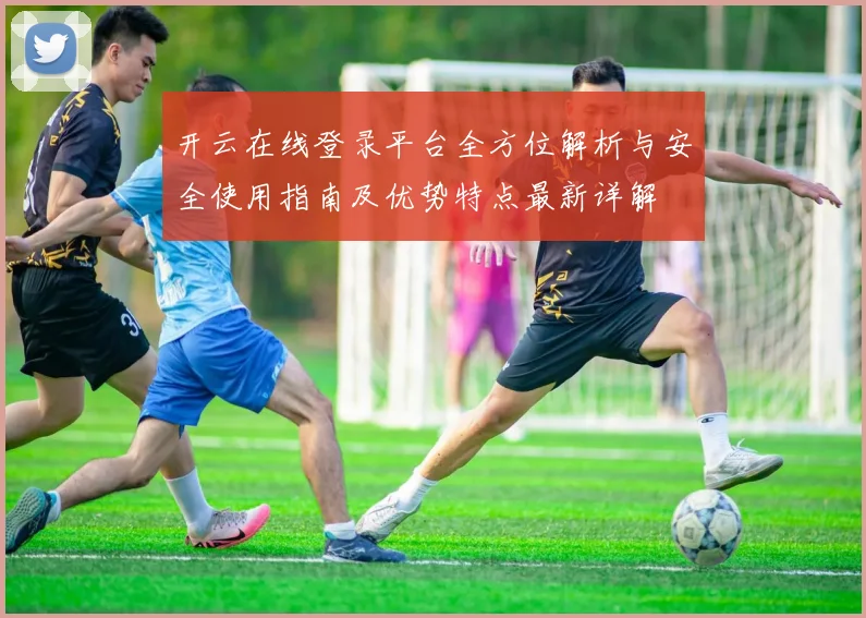 开云在线登录平台全方位解析与安全使用指南及优势特点最新详解