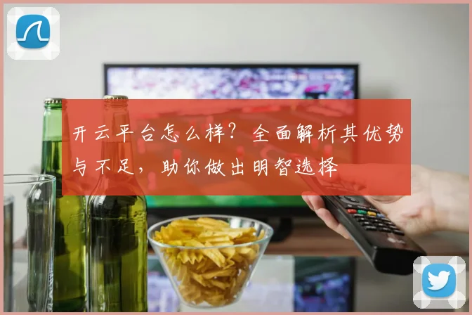 开云平台怎么样？全面解析其优势与不足，助你做出明智选择
