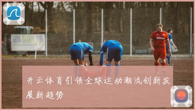 开云体育引领全球运动潮流创新发展新趋势