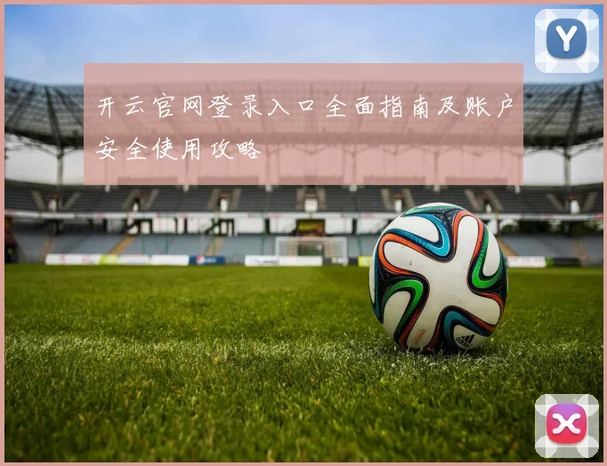 开云官网登录入口全面指南及账户安全使用攻略