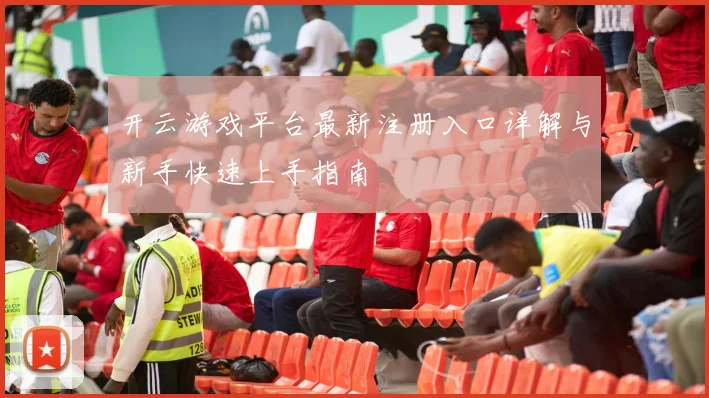 开云游戏平台最新注册入口详解与新手快速上手指南