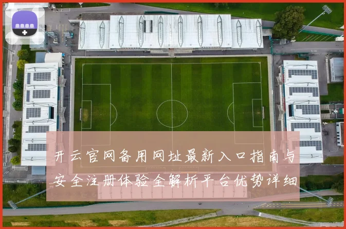 开云官网备用网址最新入口指南与安全注册体验全解析平台优势详细说明