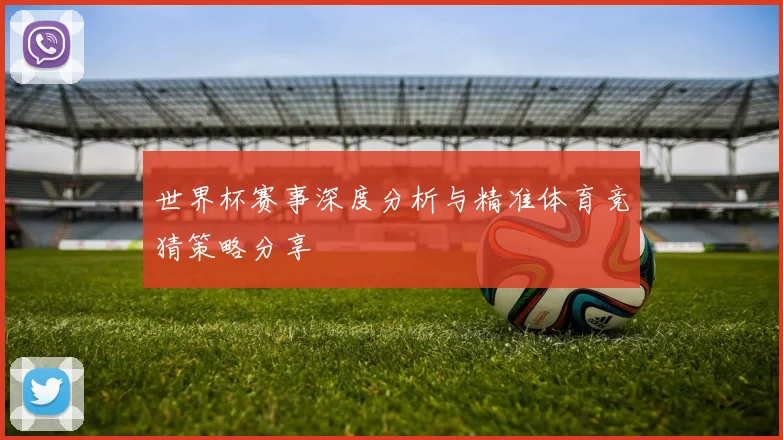 世界杯赛事深度分析与精准体育竞猜策略分享