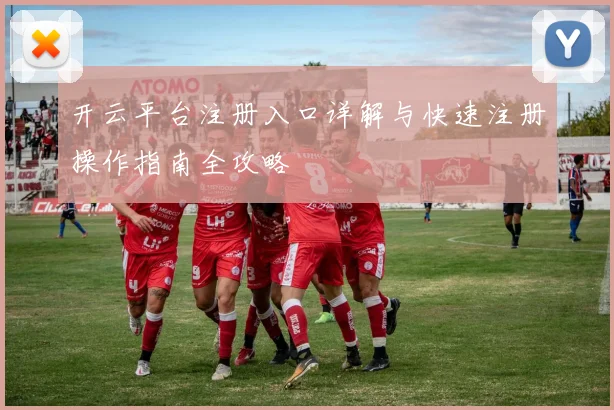 开云平台注册入口详解与快速注册操作指南全攻略