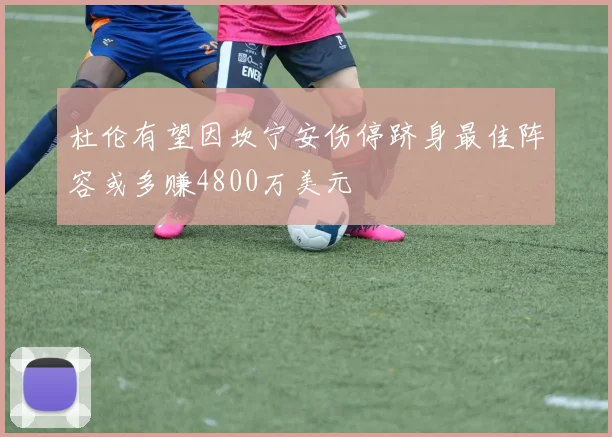 杜伦有望因坎宁安伤停跻身最佳阵容或多赚4800万美元