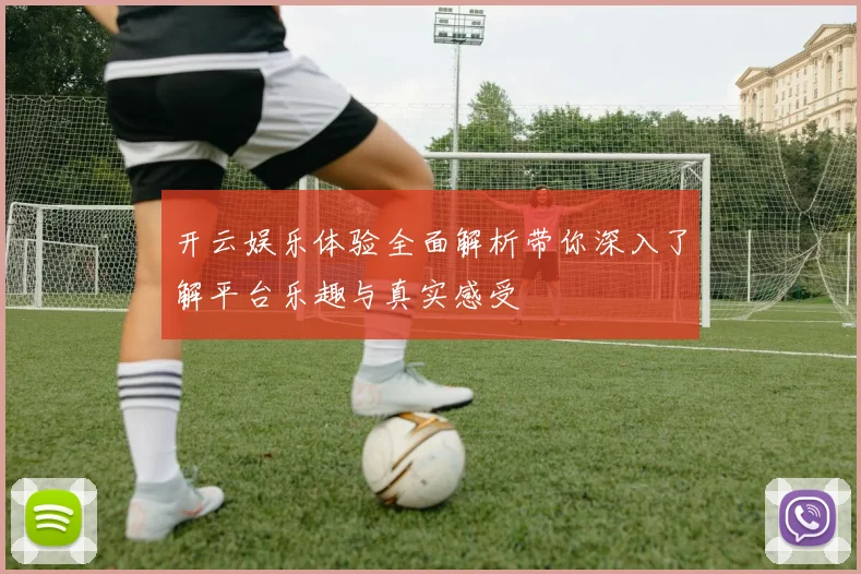 开云娱乐体验全面解析带你深入了解平台乐趣与真实感受