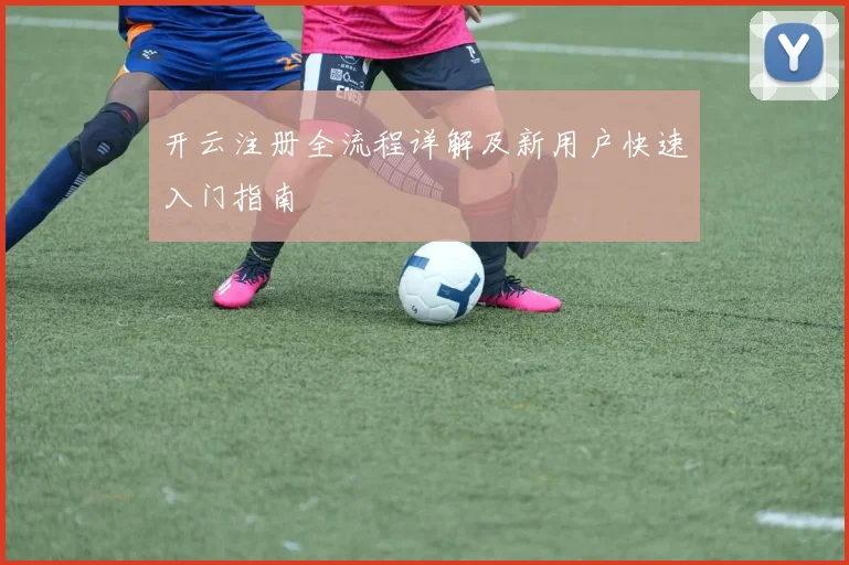开云注册全流程详解及新用户快速入门指南