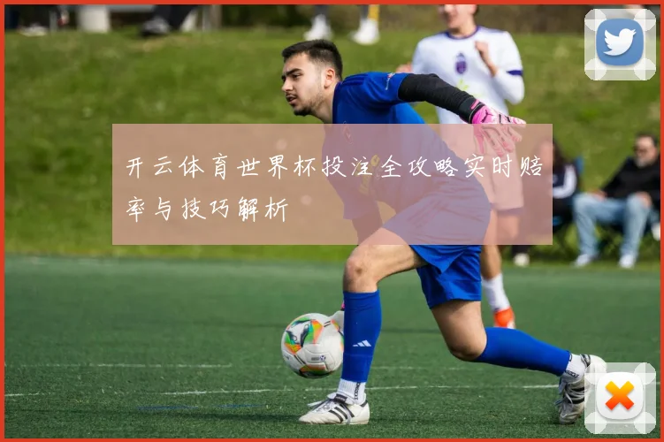 开云体育世界杯投注全攻略实时赔率与技巧解析