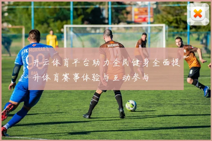 开云体育平台助力全民健身全面提升体育赛事体验与互动参与