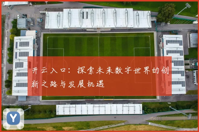 开云入口：探索未来数字世界的创新之路与发展机遇