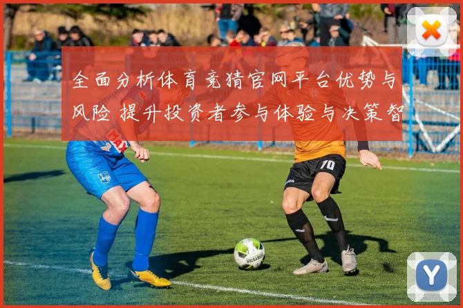 全面分析体育竞猜官网平台优势与风险 提升投资者参与体验与决策智慧