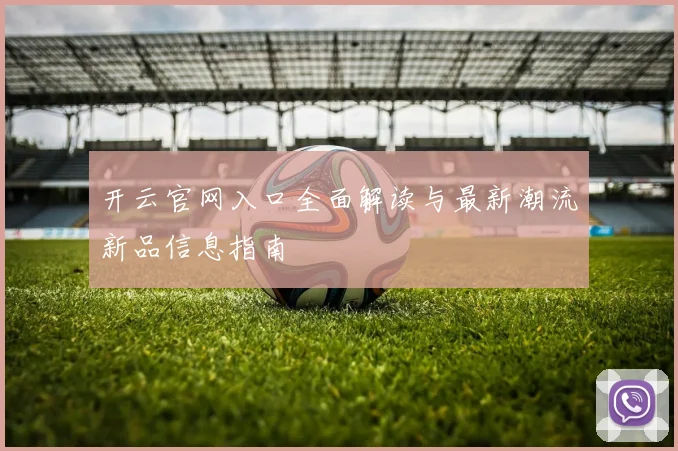 开云官网入口全面解读与最新潮流新品信息指南