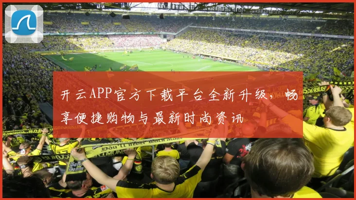 开云APP官方下载平台全新升级，畅享便捷购物与最新时尚资讯