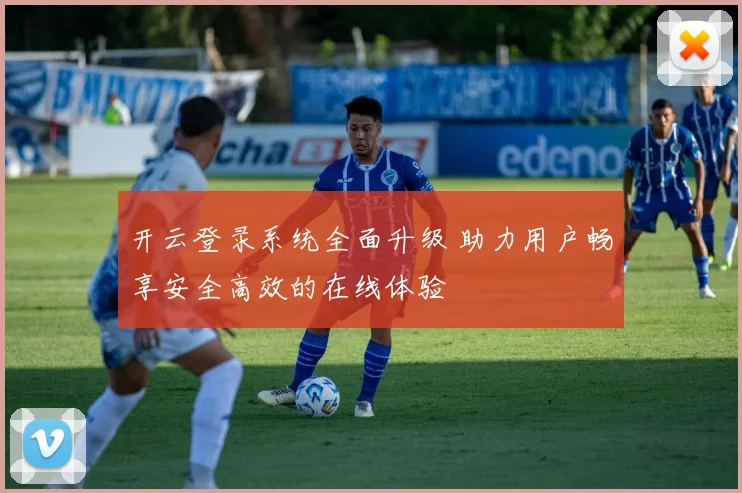 开云登录系统全面升级 助力用户畅享安全高效的在线体验