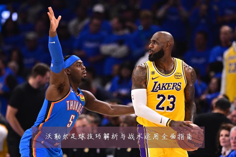 沃勒尔足球技巧解析与战术运用全面指南