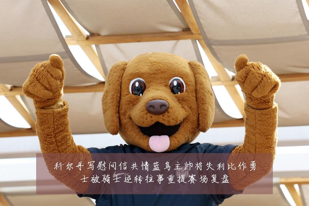 科尔手写慰问信共情蓝鸟主帅将失利比作勇士被骑士逆转往事重提赛场复盘