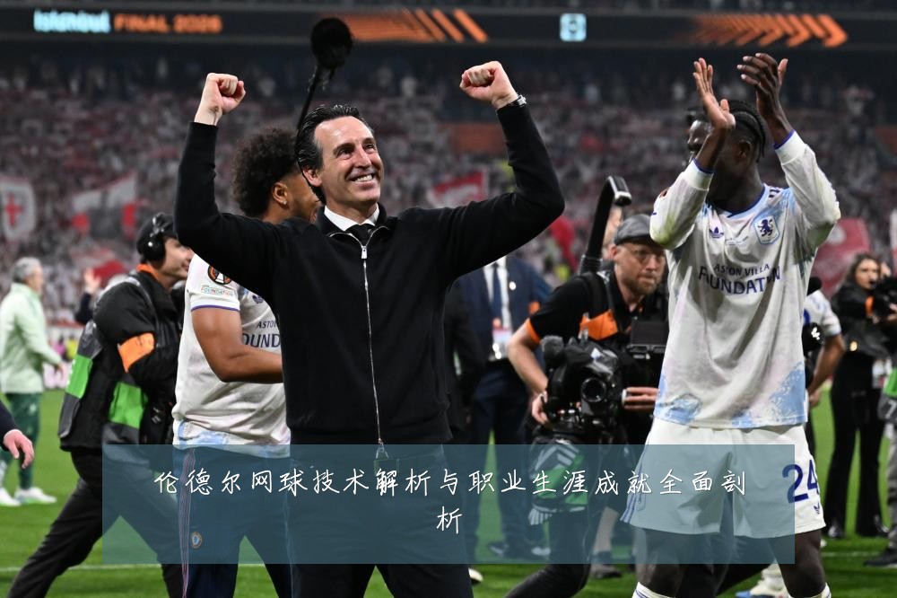 伦德尔网球技术解析与职业生涯成就全面剖析