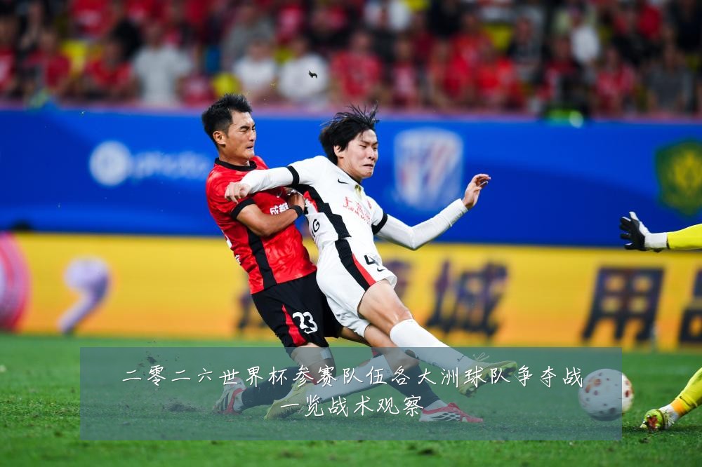 二零二六世界杯参赛队伍各大洲球队争夺战一览战术观察