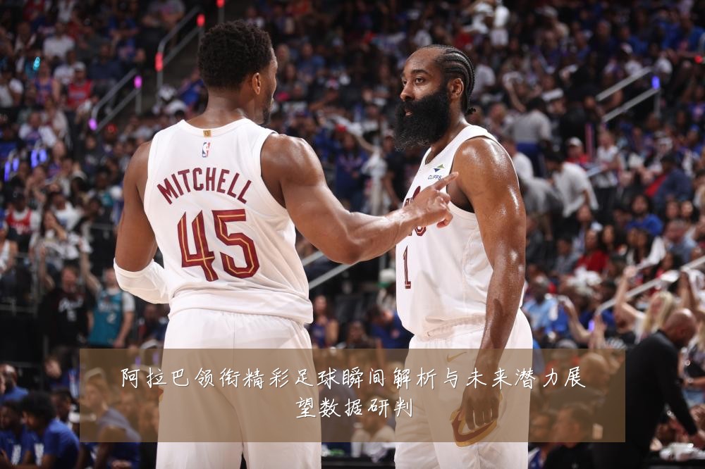 阿拉巴领衔精彩足球瞬间解析与未来潜力展望数据研判